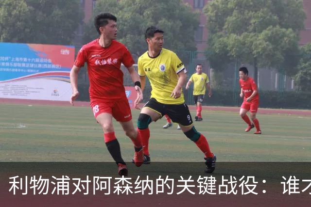 利物浦对阿森纳的关键战役：谁才是真正承压者？